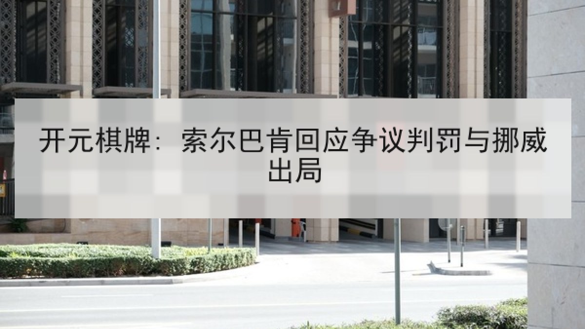 开元棋牌: 索尔巴肯回应争议判罚与挪威出局