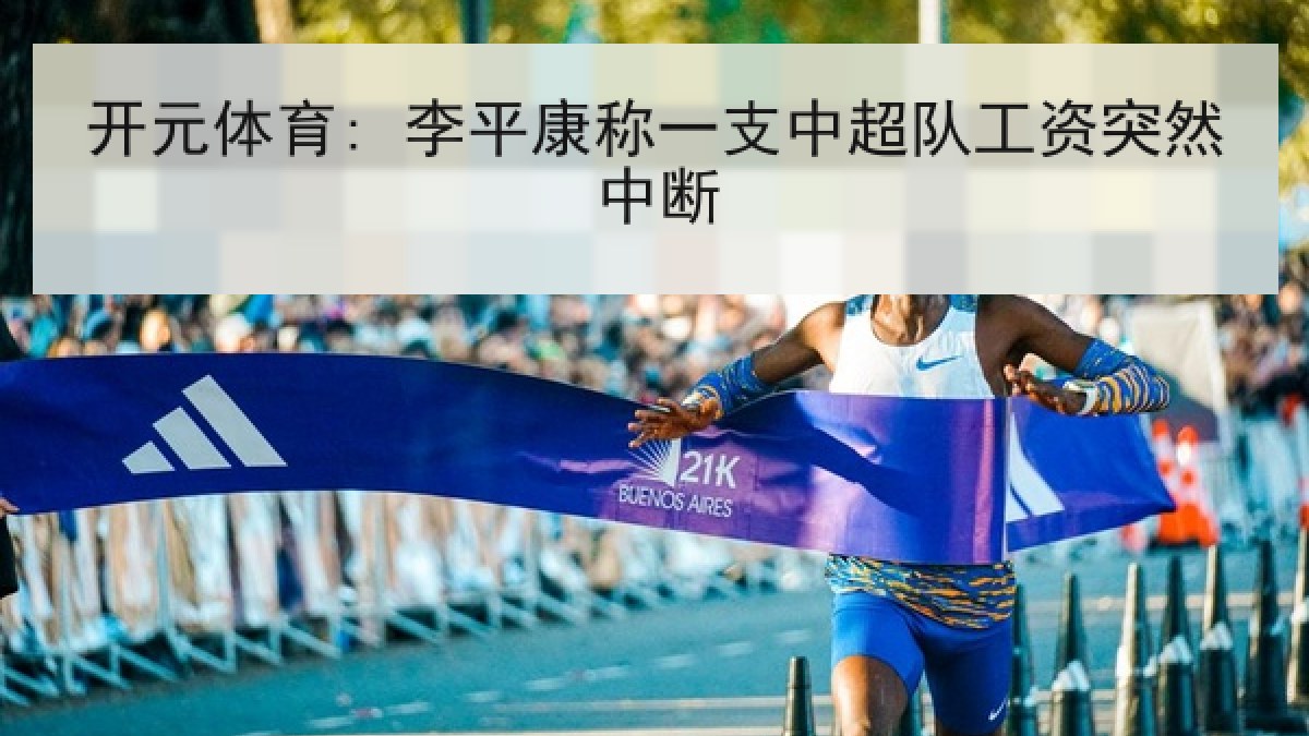 开元体育: 李平康称一支中超队工资突然中断