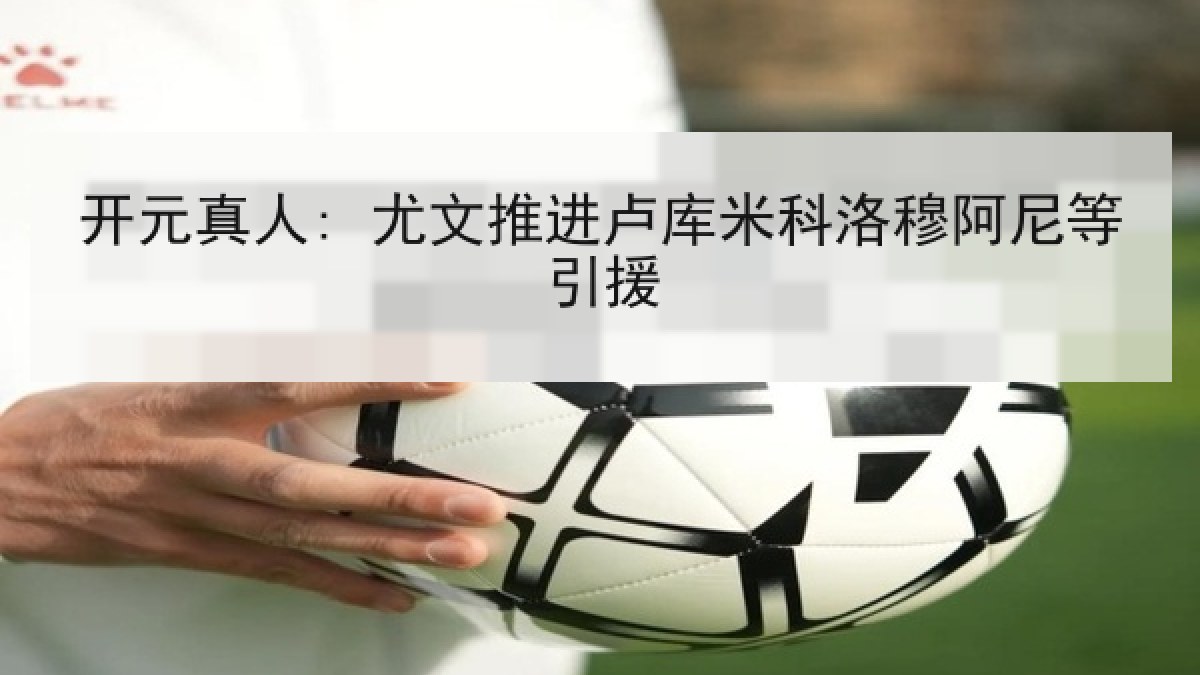 开元真人: 尤文推进卢库米科洛穆阿尼等引援