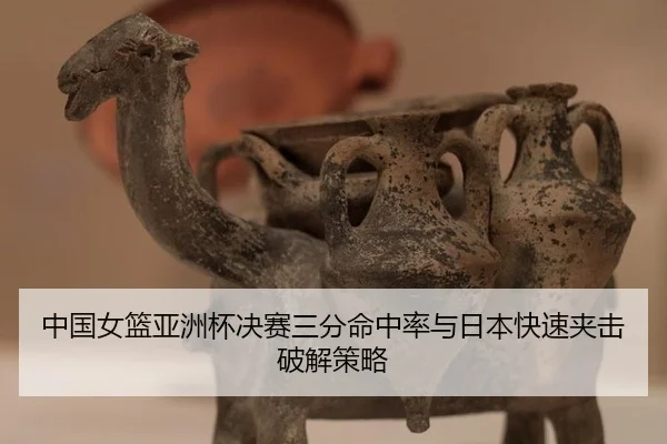 中国女篮亚洲杯决赛三分命中率与日本快速夹击破解策略
