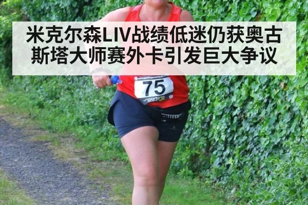 米克尔森LIV战绩低迷仍获奥古斯塔大师赛外卡引发巨大争议