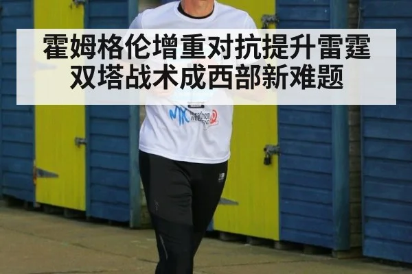 霍姆格伦增重对抗提升雷霆双塔战术成西部新难题