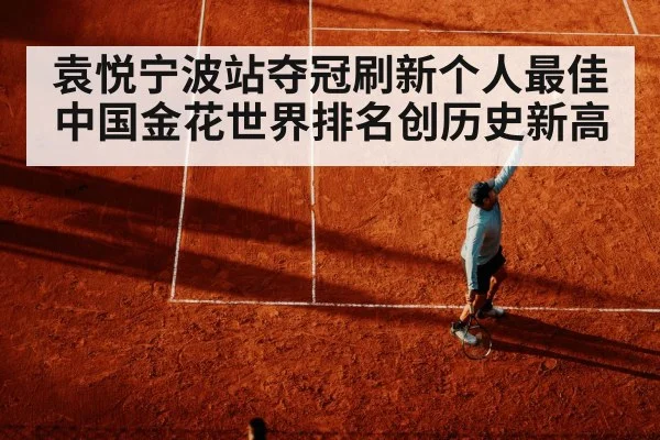 袁悦宁波站夺冠刷新个人最佳 中国金花世界排名创历史新高