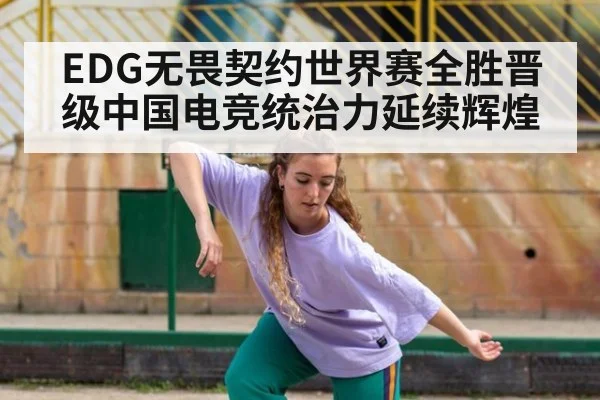 EDG无畏契约世界赛全胜晋级中国电竞统治力延续辉煌