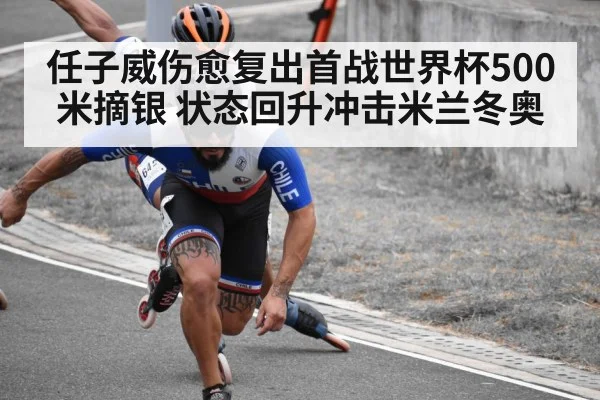任子威伤愈复出首战世界杯500米摘银 状态回升冲击米兰冬奥