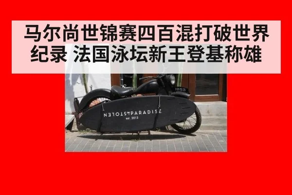 马尔尚世锦赛四百混打破世界纪录 法国泳坛新王登基称雄