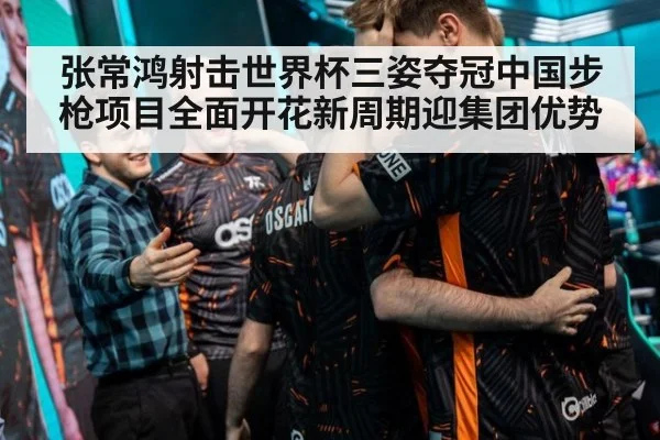张常鸿射击世界杯三姿夺冠中国步枪项目全面开花新周期迎集团优势