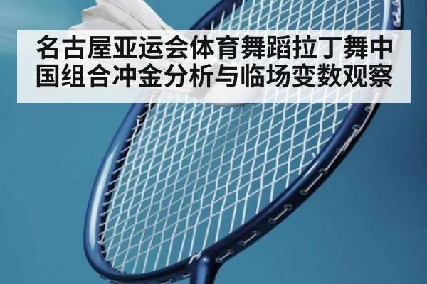 名古屋亚运会体育舞蹈拉丁舞中国组合冲金分析与临场变数观察